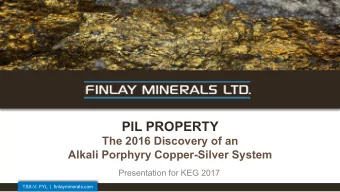 PIL PROPERTY  The 2016 Discovery of an Alkali Porphyry Copper-Silver System  Presentation for KEG