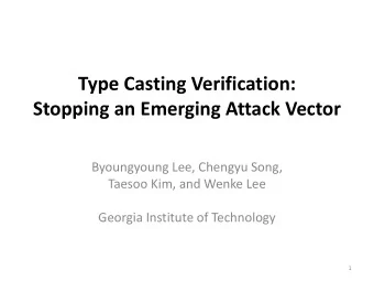 Type Casting Verification:  Stopping an Emerging Attack Vector  Byoungyoung Lee, Chengyu Song,