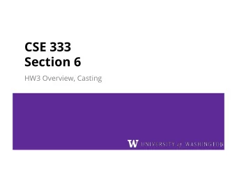 CSE 333  Section 6  HW3 Overview, Casting  1  Section Plan  Casting    HW 3 Overview    3