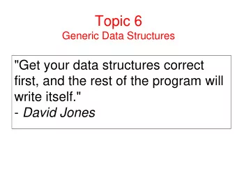 Topic 6  Generic Data Structures  &quot;Get your data structures correct  first, and the rest of