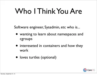 Who I Think  You Are  Software engineer, Sysadmin, etc who is...  wanting to learn about