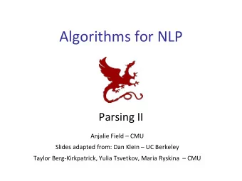 Algorithms for NLP  Parsing II  Anjalie Field  CMU  Slides adapted from: Dan Klein  UC