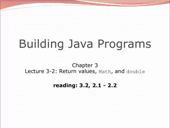Building Java Programs  Chapter 3 Lecture 3-2: Return values, Math , and double  reading: 3.2, 2.1