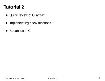 Tutorial 2  Quick review of C syntax  Implementing a few functions  Recursion in C  1  CS