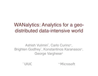 WANalytics: Analytics for a geo-  distributed data-intensive world Ashish Vulimiri * , Carlo Curino