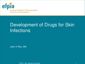 Development of Drugs for Skin  Infections  John H Rex, MD  EFPIA - Skin Infection comments  1  Skin