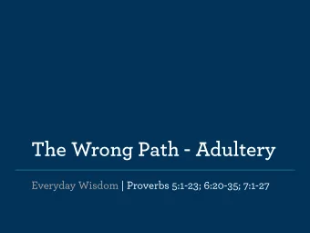 The Wrong Path - Adultery  Everyday Wisdom | Proverbs 5:1-23; 6:20-35; 7:1-27 Path #1 - The way