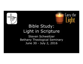 Bible Study:  Light in Scripture  Steven Schweitzer  Bethany Theological Seminary  June 30 - July