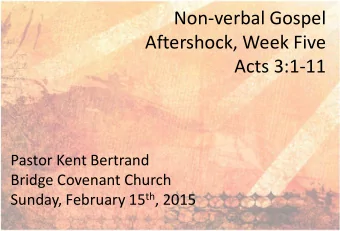 Non-verbal Gospel  Aftershock, Week Five  Acts 3:1-11  Pastor Kent Bertrand  Bridge Covenant Church