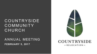 COUNTRYSIDE  COMMUNITY  CHURCH A N N U A L MEETING  FEBRUARY 5, 201 7  C O U N T R Y S I D E  R E L