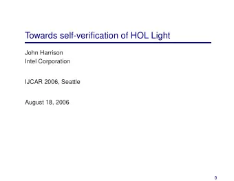 Towards self-verification of HOL Light  John Harrison  Intel Corporation  IJCAR 2006, Seattle
