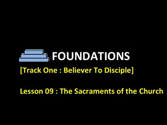 FOUNDATIONS  [Track One : Believer To Disciple]  Lesson 09 : The Sacraments of the Church  [Track