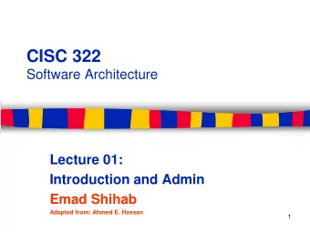 CISC 322  Software Architecture  Lecture 01:  Introduction and Admin  Emad Shihab  Adapted from: