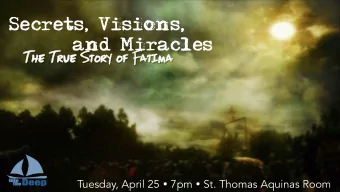 Secrets, Visions, and Miracles  The True  ue Story of  f Fatima Tuesday, April 25  7pm  St.