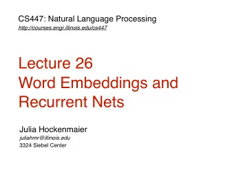 Lecture 26  Word Embeddings and  Recurrent Nets  Julia Hockenmaier  juliahmr@illinois.edu  3324