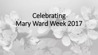 Cele  lebrating  Mary  ry Ward Week 2017  Mary  ry Ward  1585 - 1645  Mary Ward  North