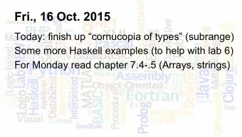 Fri., 16 Oct. 2015  Today: finish up cornucopia of types (subrange)  Some more Haskell