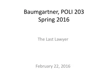 Baumgartner, POLI 203  Spring 2016  The Last Lawyer  February 22, 2016  Speaker tonight: Ken Rose