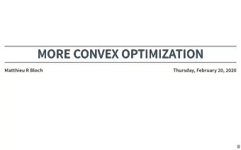 MORE CONVEX OPTIMIZATION  MORE CONVEX OPTIMIZATION  Matthieu R Bloch  Thursday, February 20, 2020