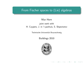 From Fischer spaces to (Lie) algebras  Max Horn  joint work with  H. Cuypers, J. in t panhuis,