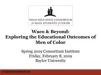 Waco &amp; Beyond:  Exploring the Educational Outcomes of  Men of Color  Spring 2019 Consortium