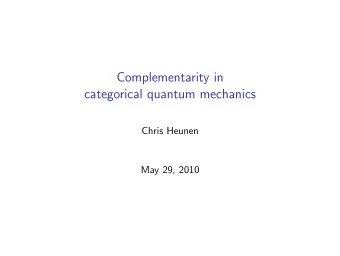 Complementarity in  categorical quantum mechanics  Chris Heunen  May 29, 2010  Complementarity