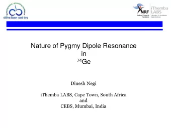 in 74 Ge  Dinesh Negi  iThemba LABS, Cape Town, South Africa  and  CEBS, Mumbai, India  The Pygmy