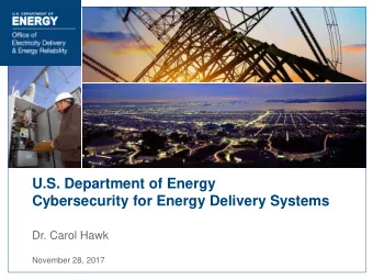 U.S. Department of Energy  Cybersecurity for Energy Delivery Systems  Dr. Carol Hawk  November 28,
