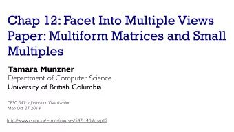 Chap 12: Facet Into Multiple Views  Paper: Multiform Matrices and Small  Multiples  Tamara Munzner