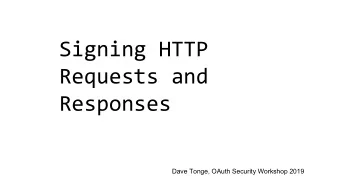 Signing HTTP  Requests and  Responses  Dave Tonge, OAuth Security Workshop 2019  Use case: