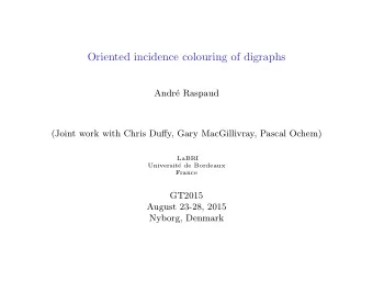 Oriented incidence colouring of digraphs  Andr  e Raspaud  (Joint work with Chris Duffy, Gary