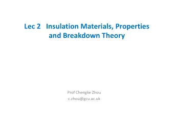 Lec 2   Insulation Materials, Properties  and Breakdown Theory  Prof Chengke Zhou  c.zhou@gcu.ac.uk