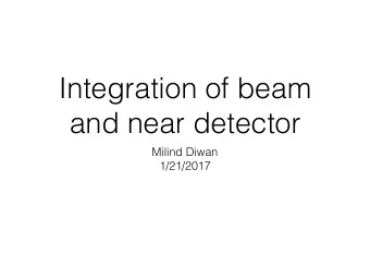 Integration of beam  and near detector  Milind Diwan  1/21/2017  Outline  Reminder of the