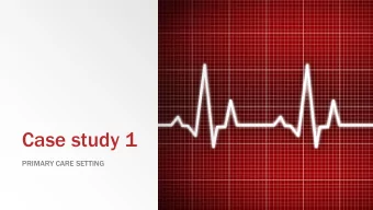 Case study 1  PRIMARY CARE SETTING  You are a Nurse in the community and you have been asked to