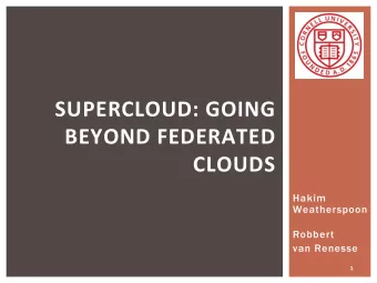 SUPERCLOUD: GOING  BEYOND FEDERATED  CLOUDS  Hakim  Weatherspoon  Robbert  van Renesse  1