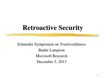 Retroactive Security  Schneider Symposium on Trustworthiness  Butler Lampson  Microsoft Research