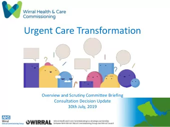 Urgent Care Transformation  Overview and Scrutiny Committee Briefing  Consultation Decision Update