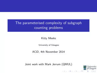 The parameterised complexity of subgraph  counting problems  Kitty Meeks  University of Glasgow