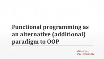 Functional programming as  an alternative (additional)  paradigm to OOP  Mikhail Smal