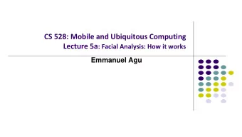 CS 528: Mobile and Ubiquitous Computing Lecture 5a : Facial Analysis: How it works  Emmanuel Agu