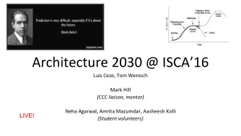 Architecture 2030 @ ISCA16  Luis Ceze, Tom Wenisch  Mark Hill  (CCC liaison, mentor)  Neha