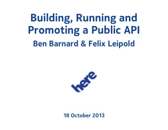 Building, Running and  Promoting a Public API  Ben Barnard &amp; Felix Leipold  18 October 2013