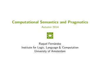 Computational Semantics and Pragmatics  Autumn 2014  Raquel Fernndez  Institute for Logic,