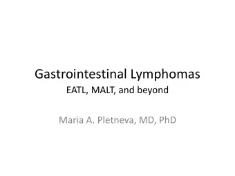 Gastrointestinal Lymphomas  EATL, MALT, and beyond  Maria A. Pletneva, MD, PhD  Lymphoma in GI