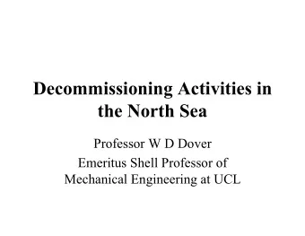 Decommissioning Activities in  the North Sea  Professor W D Dover  Emeritus Shell Professor of