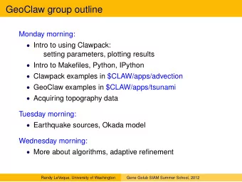 GeoClaw group outline  Monday morning:  Intro to using Clawpack:  setting parameters, plotting