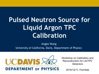 Pulsed Neutron Source for  Liquid Argon TPC  Calibration  Jingbo Wang  University of California,