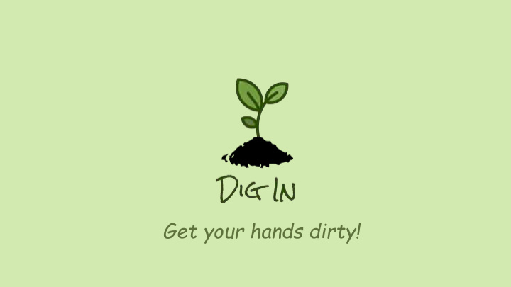 get your hands dirty