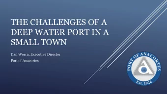 THE CHALLENGES OF A  DEEP WATER PORT IN A  SMALL TOWN  Dan Worra, Executive Director  Port of