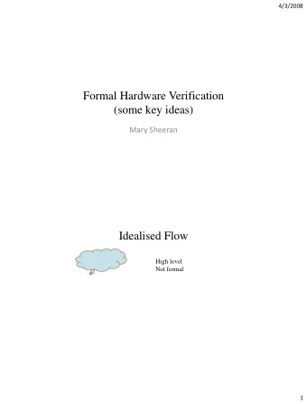 Formal Hardware Verification  (some key ideas)  Mary Sheeran  Idealised Flow  High level  Not
